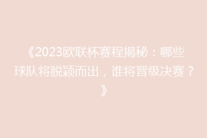 《2023欧联杯赛程揭秘：哪些球队将脱颖而出，谁将晋级决赛？》