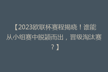 【2023欧联杯赛程揭晓!谁能从小组赛中脱颖而出,晋级淘汰赛?】