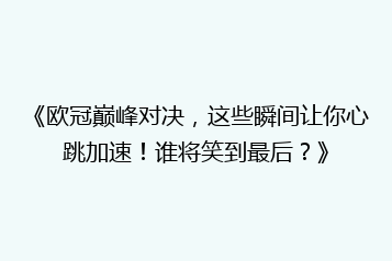《欧冠巅峰对决,这些瞬间让你心跳加速!谁将笑到最后?》