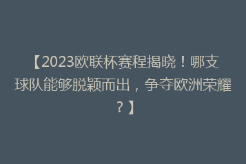 【2023欧联杯赛程揭晓!哪支球队能够脱颖而出,争夺欧洲荣耀?】