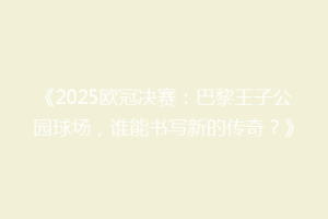 《2025欧冠决赛：巴黎王子公园球场，谁能书写新的传奇？》