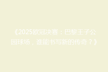 《2025欧冠决赛：巴黎王子公园球场，谁能书写新的传奇？》