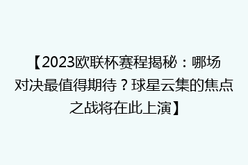 【2023欧联杯赛程揭秘:哪场对决最值得期待?球星云集的焦点之战将在此上演】