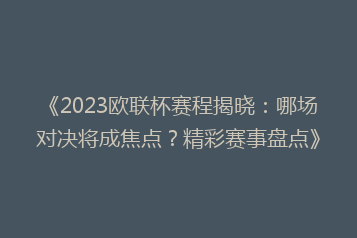 《2023欧联杯赛程揭晓:哪场对决将成焦点?精彩赛事盘点》