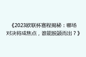 《2023欧联杯赛程揭秘:哪场对决将成焦点,谁能脱颖而出?》