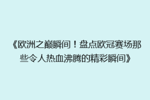 《欧洲之巅瞬间！盘点欧冠赛场那些令人热血沸腾的精彩瞬间》