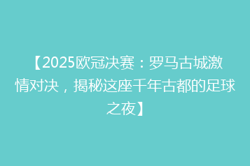 【2025欧冠决赛:罗马古城激情对决,揭秘这座千年古都的足球之夜】