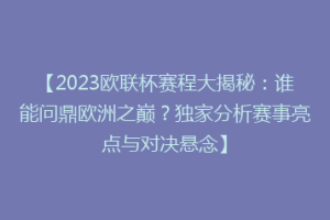 【2023欧联杯赛程大揭秘：谁能问鼎欧洲之巅？独家分析赛事亮点与对决悬念】