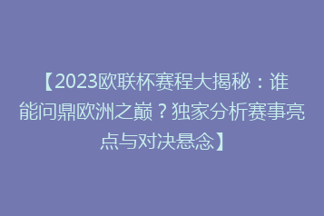【2023欧联杯赛程大揭秘：谁能问鼎欧洲之巅？独家分析赛事亮点与对决悬念】