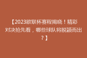 【2023欧联杯赛程揭晓！精彩对决抢先看，哪些球队将脱颖而出？】