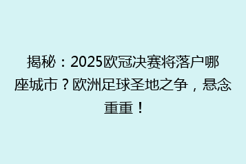 揭秘:2025欧冠决赛将落户哪座城市?欧洲足球圣地之争,悬念重重!