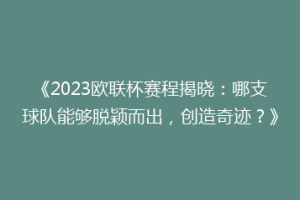 《2023欧联杯赛程揭晓：哪支球队能够脱颖而出，创造奇迹？》