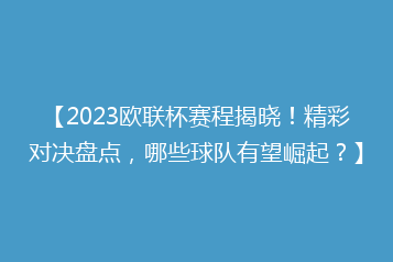 【2023欧联杯赛程揭晓!精彩对决盘点,哪些球队有望崛起?】