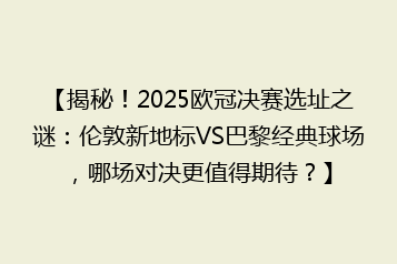 【揭秘!2025欧冠决赛选址之谜:伦敦新地标VS巴黎经典球场,哪场对决更值得期待?】