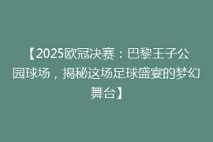 【2025欧冠决赛：巴黎王子公园球场，揭秘这场足球盛宴的梦幻舞台】