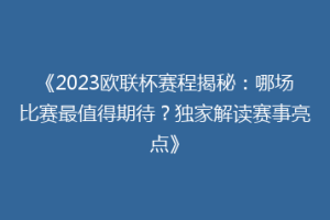 《2023欧联杯赛程揭秘：哪场比赛最值得期待？独家解读赛事亮点》