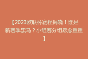 【2023欧联杯赛程揭晓！谁是新赛季黑马？小组赛分组悬念重重】