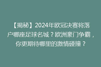 【揭秘】2024年欧冠决赛将落户哪座足球名城?欧洲豪门争霸,你更期待哪里的激情碰撞?