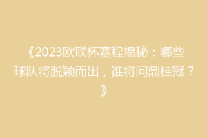 《2023欧联杯赛程揭秘：哪些球队将脱颖而出，谁将问鼎桂冠？》