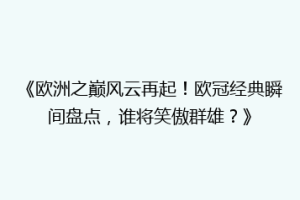 《欧洲之巅风云再起！欧冠经典瞬间盘点，谁将笑傲群雄？》