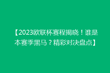 【2023欧联杯赛程揭晓!谁是本赛季黑马?精彩对决盘点】