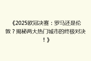 《2025欧冠决赛：罗马还是伦敦？揭秘两大热门城市的终极对决！》