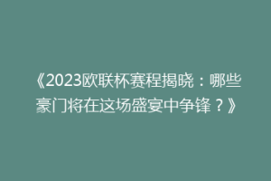 《2023欧联杯赛程揭晓：哪些豪门将在这场盛宴中争锋？》