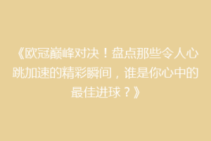 《欧冠巅峰对决！盘点那些令人心跳加速的精彩瞬间，谁是你心中的最佳进球？》