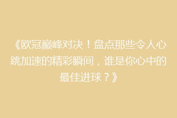 《欧冠巅峰对决!盘点那些令人心跳加速的精彩瞬间,谁是你心中的最佳进球?》