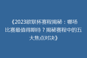 《2023欧联杯赛程揭秘：哪场比赛最值得期待？揭秘赛程中的五大焦点对决》