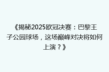 《揭秘2025欧冠决赛：巴黎王子公园球场，这场巅峰对决将如何上演？》