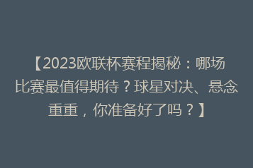 【2023欧联杯赛程揭秘:哪场比赛最值得期待?球星对决、悬念重重,你准备好了吗?】