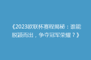 《2023欧联杯赛程揭秘：谁能脱颖而出，争夺冠军荣耀？》