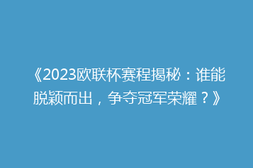 《2023欧联杯赛程揭秘：谁能脱颖而出，争夺冠军荣耀？》