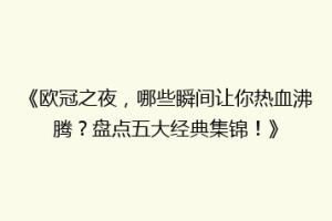 《欧冠之夜，哪些瞬间让你热血沸腾？盘点五大经典集锦！》