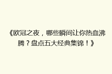 《欧冠之夜,哪些瞬间让你热血沸腾?盘点五大经典集锦!》