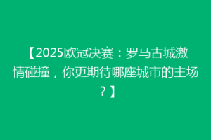 【2025欧冠决赛：罗马古城激情碰撞，你更期待哪座城市的主场？】