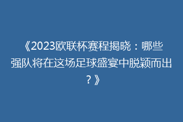 《2023欧联杯赛程揭晓:哪些强队将在这场足球盛宴中脱颖而出?》