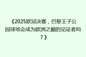 《2025欧冠决赛，巴黎王子公园球场会成为欧洲之巅的见证者吗？》