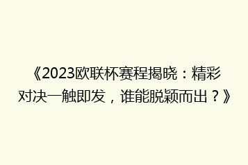 《2023欧联杯赛程揭晓:精彩对决一触即发,谁能脱颖而出?》