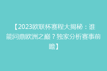 【2023欧联杯赛程大揭秘:谁能问鼎欧洲之巅?独家分析赛事前瞻】