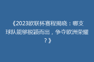 《2023欧联杯赛程揭晓：哪支球队能够脱颖而出，争夺欧洲荣耀？》