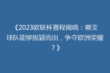 《2023欧联杯赛程揭晓:哪支球队能够脱颖而出,争夺欧洲荣耀?》