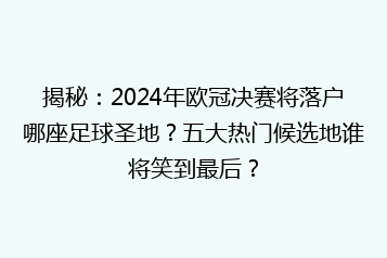 揭秘:2024年欧冠决赛将落户哪座足球圣地?五大热门候选地谁将笑到最后?