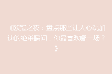 《欧冠之夜:盘点那些让人心跳加速的绝杀瞬间,你最喜欢哪一场?》