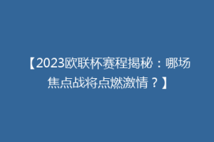 【2023欧联杯赛程揭秘：哪场焦点战将点燃激情？】