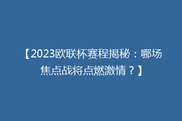 【2023欧联杯赛程揭秘:哪场焦点战将点燃激情?】