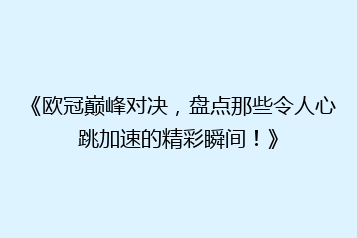 《欧冠巅峰对决,盘点那些令人心跳加速的精彩瞬间!》