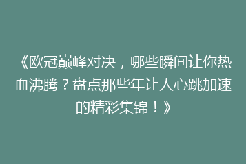 《欧冠巅峰对决,哪些瞬间让你热血沸腾?盘点那些年让人心跳加速的精彩集锦!》