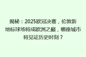 揭秘：2025欧冠决赛，伦敦新地标球场将成欧洲之巅，哪座城市将见证历史时刻？